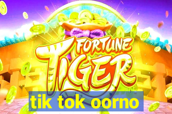 tik tok oorno